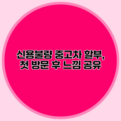 신용불량 중고차 할부, 첫 방문 후 느낌 공유