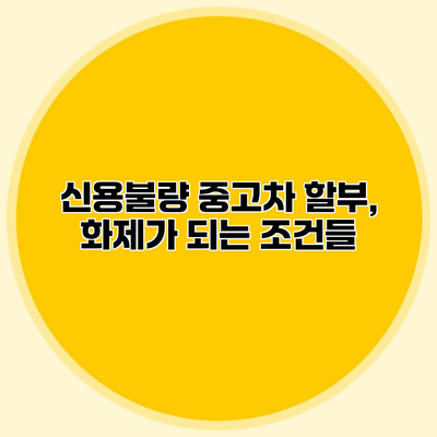 신용불량 중고차 할부, 화제가 되는 조건들