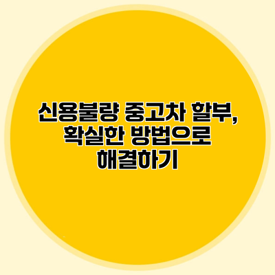 신용불량 중고차 할부, 확실한 방법으로 해결하기