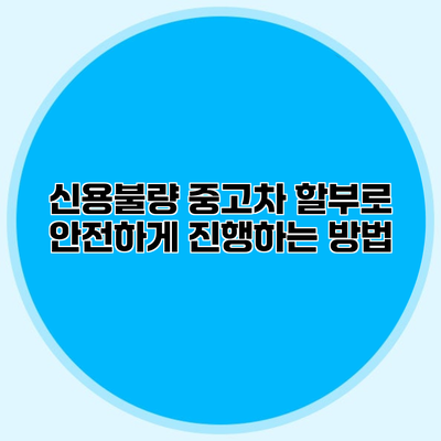 신용불량 중고차 할부로 안전하게 진행하는 방법