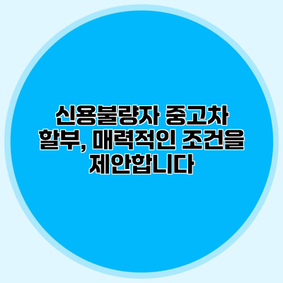 신용불량자 중고차 할부, 매력적인 조건을 제안합니다