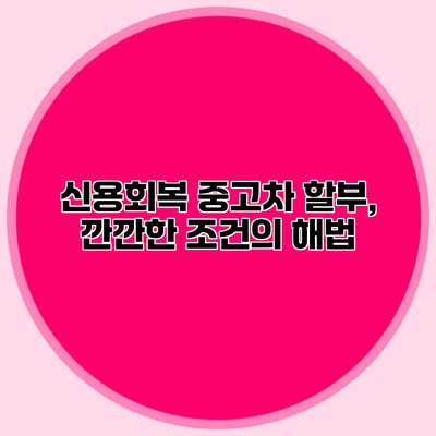 신용회복 중고차 할부, 깐깐한 조건의 해법