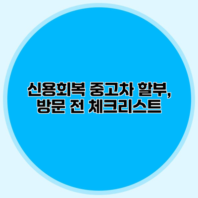 신용회복 중고차 할부, 방문 전 체크리스트