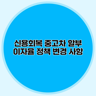신용회복 중고차 할부 이자율 정책 변경 사항
