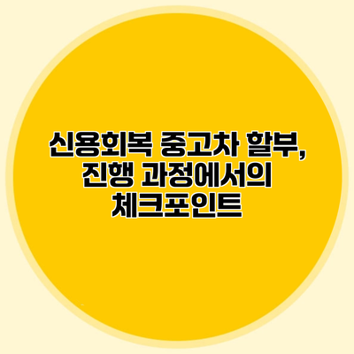 신용회복 중고차 할부, 진행 과정에서의 체크포인트