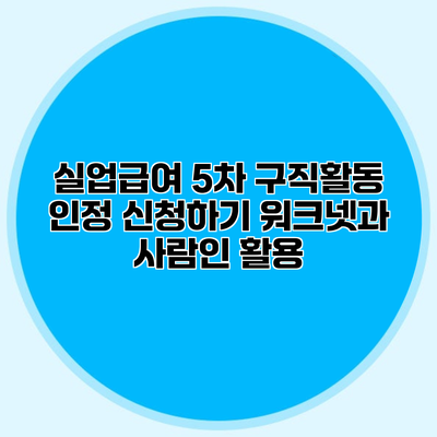 실업급여 5차 구직활동 인정 신청하기 워크넷과 사람인 활용