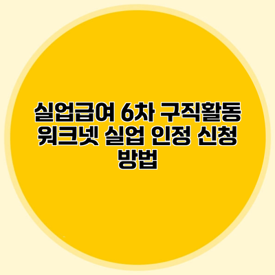 실업급여 6차 구직활동 워크넷 실업 인정 신청 방법