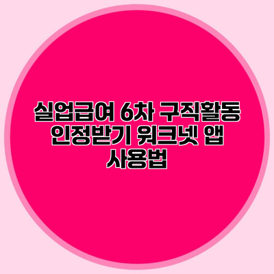 실업급여 6차 구직활동 인정받기 워크넷 앱 사용법