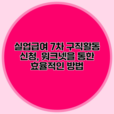 실업급여 7차 구직활동 신청, 워크넷을 통한 효율적인 방법