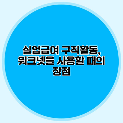 실업급여 구직활동, 워크넷을 사용할 때의 장점