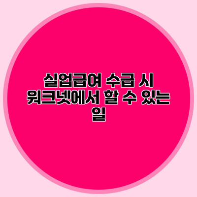 실업급여 수급 시 워크넷에서 할 수 있는 일