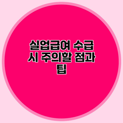 실업급여 수급 시 주의할 점과 팁