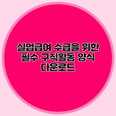 실업급여 수급을 위한 필수 구직활동 양식 다운로드