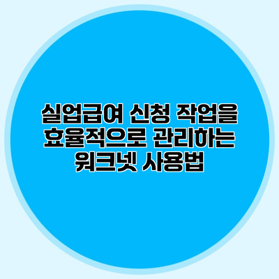 실업급여 신청 작업을 효율적으로 관리하는 워크넷 사용법
