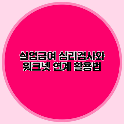 실업급여 심리검사와 워크넷 연계 활용법