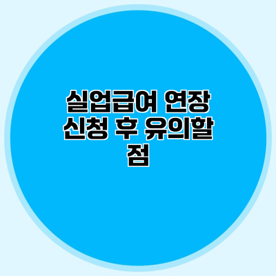 실업급여 연장 신청 후 유의할 점