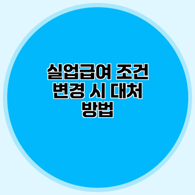 실업급여 조건 변경 시 대처 방법