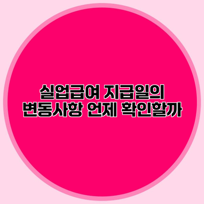 실업급여 지급일의 변동사항 언제 확인할까?