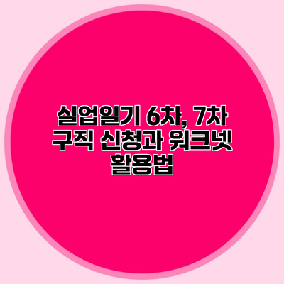 실업일기 6차, 7차 구직 신청과 워크넷 활용법