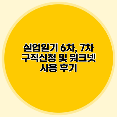 실업일기 6차, 7차 구직신청 및 워크넷 사용 후기