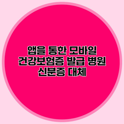 앱을 통한 모바일 건강보험증 발급 병원 신분증 대체