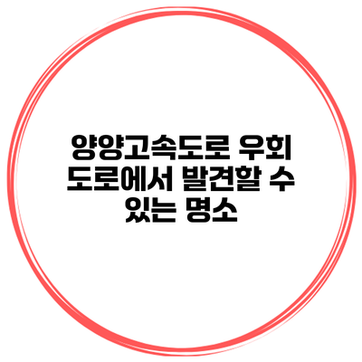 양양고속도로 우회 도로에서 발견할 수 있는 명소