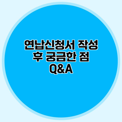 연납신청서 작성 후 궁금한 점 Q&A
