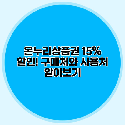 온누리상품권 15% 할인! 구매처와 사용처 알아보기