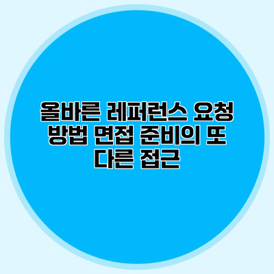 올바른 레퍼런스 요청 방법 면접 준비의 또 다른 접근