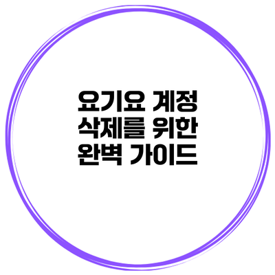 요기요 계정 삭제를 위한 완벽 가이드