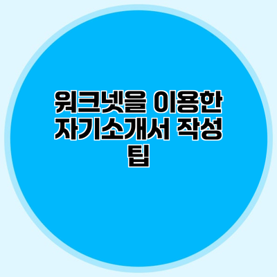 워크넷을 이용한 자기소개서 작성 팁