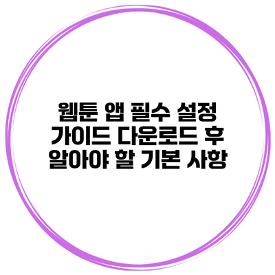 웹툰 앱 필수 설정 가이드: 다운로드 후 알아야 할 기본 사항