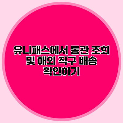 유니패스에서 통관 조회 및 해외 직구 배송 확인하기