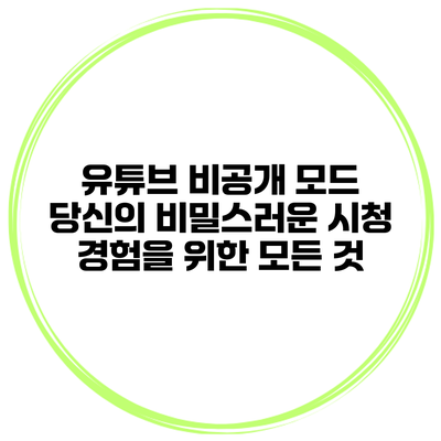 유튜브 비공개 모드: 당신의 비밀스러운 시청 경험을 위한 모든 것