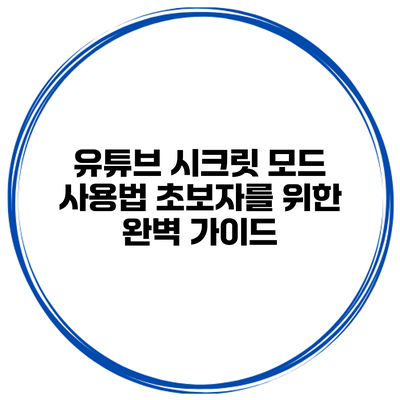 유튜브 시크릿 모드 사용법: 초보자를 위한 완벽 가이드