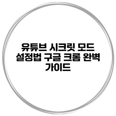유튜브 시크릿 모드 설정법: 구글 크롬 완벽 가이드