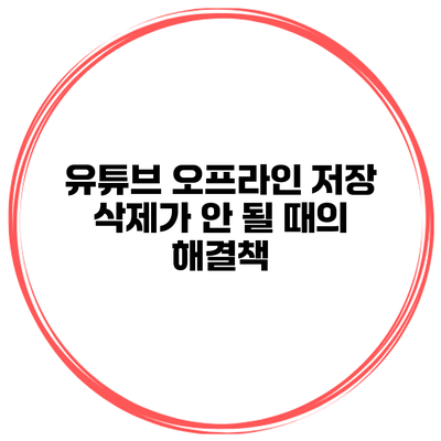 유튜브 오프라인 저장 삭제가 안 될 때의 해결책