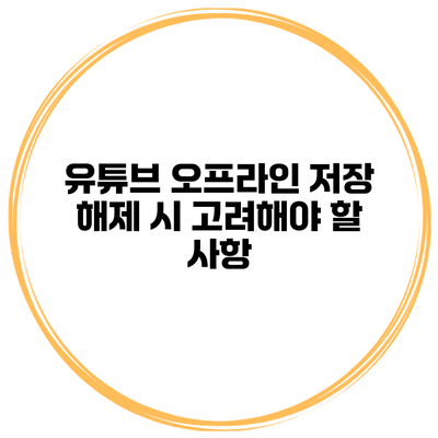 유튜브 오프라인 저장 해제 시 고려해야 할 사항