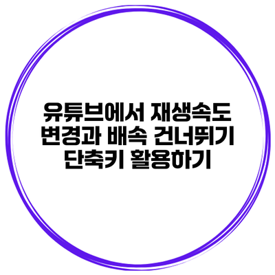 유튜브에서 재생속도 변경과 배속 건너뛰기 단축키 활용하기