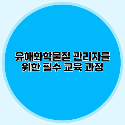 유해화학물질 관리자를 위한 필수 교육 과정