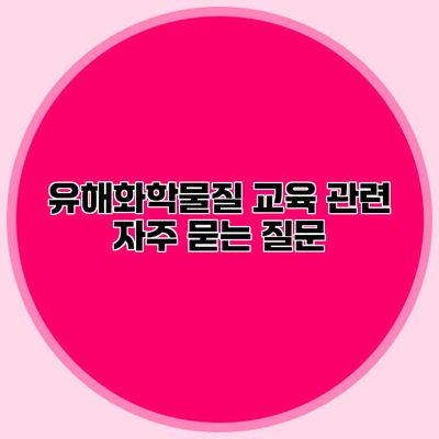 유해화학물질 교육 관련 자주 묻는 질문