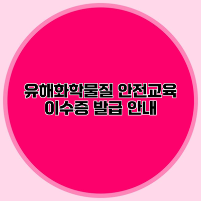 유해화학물질 안전교육 이수증 발급 안내