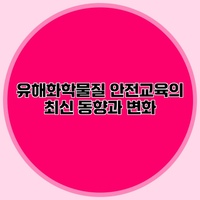 유해화학물질 안전교육의 최신 동향과 변화