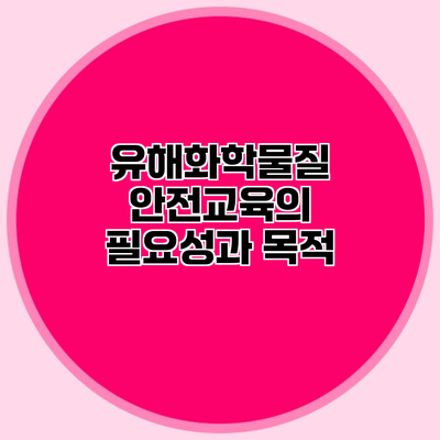 유해화학물질 안전교육의 필요성과 목적