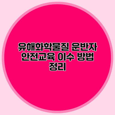 유해화학물질 운반자 안전교육 이수 방법 정리