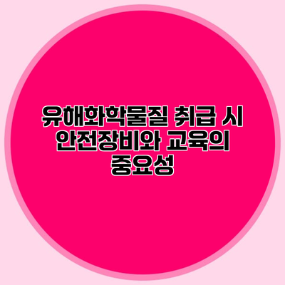 유해화학물질 취급 시 안전장비와 교육의 중요성
