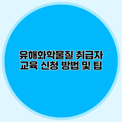 유해화학물질 취급자 교육 신청 방법 및 팁