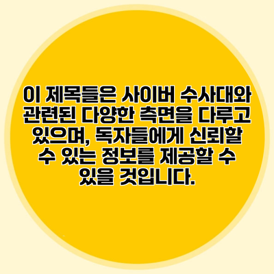 이 제목들은 사이버 수사대와 관련된 다양한 측면을 다루고 있으며, 독자들에게 신뢰할 수 있는 정보를 제공할 수 있을 것입니다.