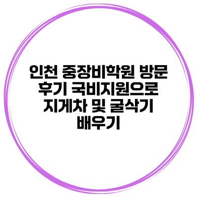 인천 중장비학원 방문 후기: 국비지원으로 지게차 및 굴삭기 배우기