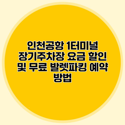 인천공항 1터미널 장기주차장 요금 할인 및 무료 발렛파킹 예약 방법
